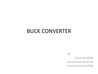 BUCK CONVERTER
BY
Antony.S(14F03)
Muthucharan.R(14F33)
Ganeshkumar.D(14F62)
1
 