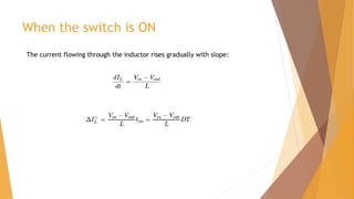 When the switch is ON
The current flowing through the inductor rises gradually with slope:
 