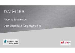 A company of Daimler AG
LECTURE @DHBW: DATA WAREHOUSE
PART I: INTRODUCTION TO DWH AND
DWH ARCHITECTURE
ANDREAS BUCKENHOFER, DAIMLER TSS
 