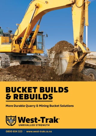 More Durable Quarry & Mining Bucket Solutions
BUCKET BUILDS
& REBUILDS
0800 654 323 www.west-trak.co.nz
 