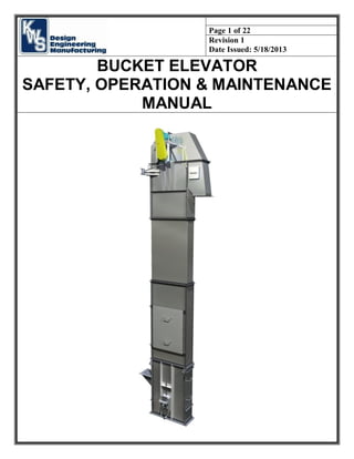 Page 1 of 22
Revision 1
Date Issued: 5/18/2013
BUCKET ELEVATOR
SAFETY, OPERATION & MAINTENANCE
MANUAL
 