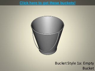 Bucket Style 1a: Empty
Bucket
Click here to get these buckets!
 