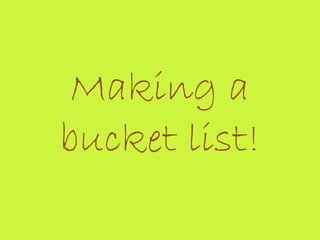Making a
bucket list!
 