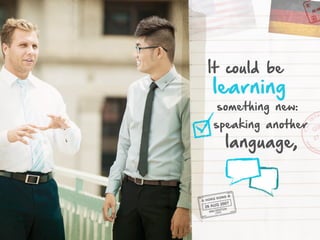 It could be

learning
something new:
speaking another

language,

 