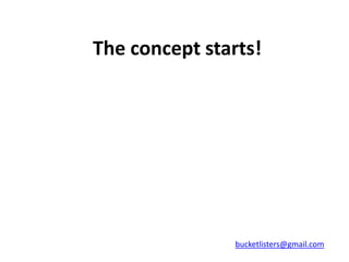 The concept starts!




                bucketlisters@gmail.com
 