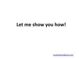 Let me show you how!




              bucketlisters@gmail.com
 