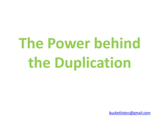 The Power behind
 the Duplication

           bucketlisters@gmail.com
 