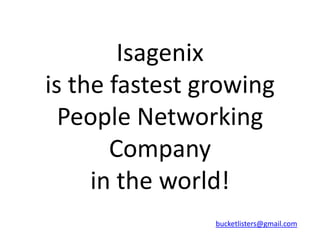 Isagenix
is the fastest growing
  People Networking
       Company
     in the world!
                bucketlisters@gmail.com
 