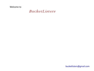 Welcome to

             BucketListers




                             bucketlisters@gmail.com
 