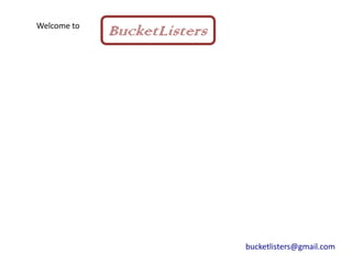 Welcome to
             BucketListers




                             bucketlisters@gmail.com
 