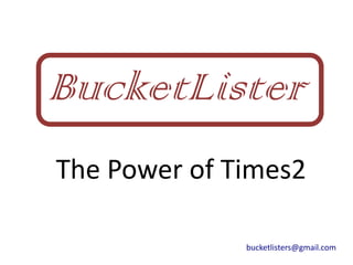 BucketLister
The Power of Times2

              bucketlisters@gmail.com
 