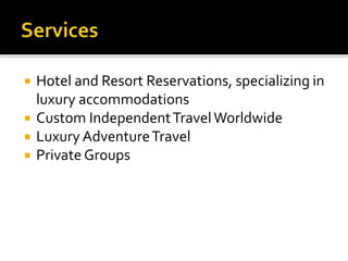  Hotel and Resort Reservations, specializing in
luxury accommodations
 Custom IndependentTravelWorldwide
 Luxury AdventureTravel
 Private Groups
 