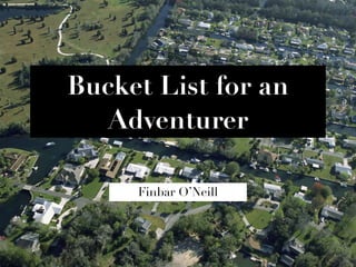 Bucket List for an
Adventurer
Finbar O’Neill
 