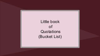 Little book
of
Quotations
(Bucket List)

 
