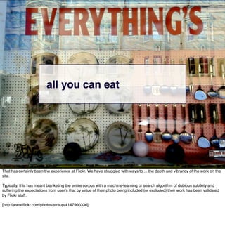 all you can eat




That has certainly been the experience at Flickr. We have struggled with ways to ... the depth and vib...