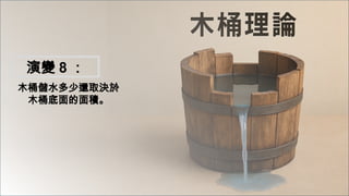 木桶儲水多少還取決於
木桶底面的面積。
演變 8 ：
 