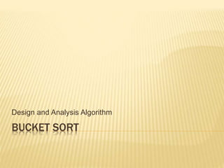 BUCKET SORT
Design and Analysis Algorithm
 