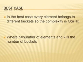 BEST CASE
 In the best case every element belongs to
different buckets so the complexity is O(n+k)
 Where n=number of elements and k is the
number of buckets
 