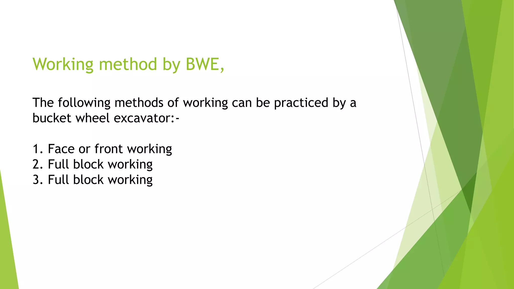 Working method by BWE,
The following methods of working can be practiced by a
bucket wheel excavator:-
1. Face or front working
2. Full block working
3. Full block working
 