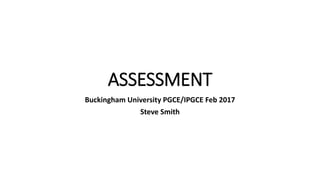 ASSESSMENT
Buckingham University PGCE/IPGCE Feb 2017
Steve Smith
 