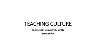 TEACHING CULTURE
Buckingham University Feb 2017
Steve Smith
 