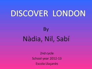 By
Nàdia, Nil, Sabí
        2nd cycle
   School year 2012-13
     Escola Lluçanès
 