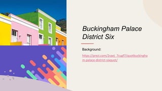 Buckingham Palace
District Six
Background:
https://prezi.com/2vaej_7cugf7/quotbuckingha
m-palace-district-sixquot/
 