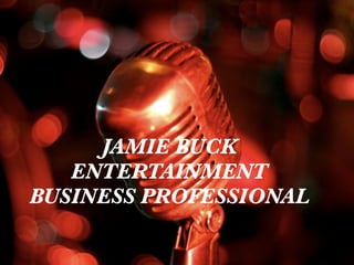 JAMIE BUCK
   ENTERTAINMENT
BUSINESS PROFESSIONAL
 