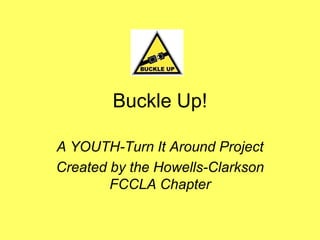 Buckle Up!

A YOUTH-Turn It Around Project
Created by the Howells-Clarkson
        FCCLA Chapter
 