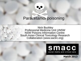 Paracetamol poisoning
Nick Buckley
Professorial Medicine Unit UNSW
NSW Poisons Information Centre
South Asian Clinical Tox...