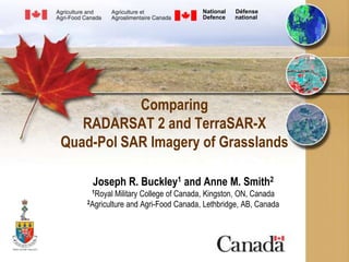 National      Défense Defence      national   Comparing RADARSAT 2 and TerraSAR-X Quad-Pol SAR Imagery of Grasslands Joseph R. Buckley1 and Anne M. Smith21Royal Military College of Canada, Kingston, ON, Canada2Agriculture and Agri-Food Canada, Lethbridge, AB, Canada 