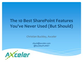 The 10 Best SharePoint Features
You've Never Used (But Should)

        Christian Buckley, Axceler

             cbuck@axceler.com
              @buckleyPLANET
 