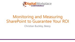 Monitoring and Measuring
SharePoint to Guarantee Your ROI
Christian Buckley, Beezy
 