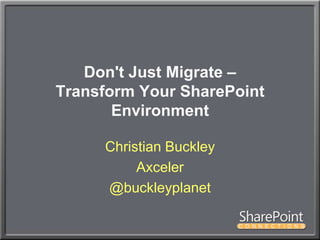 Don't Just Migrate – Transform Your SharePoint Environment Christian Buckley Axceler @buckleyplanet 