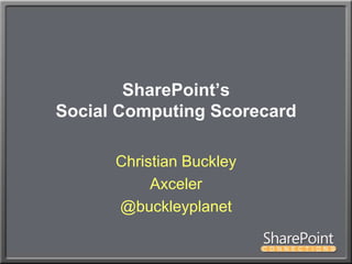 SharePoint’s Social Computing Scorecard Christian Buckley Axceler @buckleyplanet 