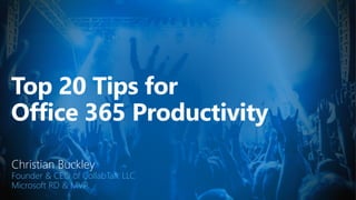 Top 20 Tips for
Office 365 Productivity
Christian Buckley
Founder & CEO of CollabTalk LLC
Microsoft RD & MVP
 