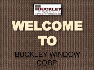 BUCKLEY WINDOW
CORP.
WELCOME
TO
 