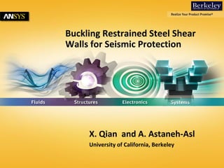 1 © 2014 ANSYS, Inc. May 19, 2014 ANSYS Confidential 
Buckling Restrained Steel Shear 
Walls for Seismic Protection 
X. Qian and A. Astaneh-Asl 
University of California, Berkeley 
 