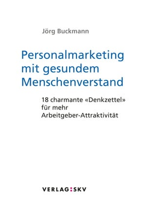 Jörg Buckmann
Personalmarketing
mit gesundem
Menschenverstand
18 charmante «Denkzettel»
für mehr
Arbeitgeber-Attraktivität
 