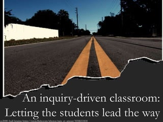 An inquiry-driven classroom:
Letting the students lead the way
An inquiry-driven classroom:
Letting the students lead the waycc2008 Andi Jetaime https://www.flickr.com/photos/paix_et_amour/3058651818
 