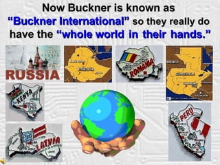 Now Buckner is known as  “ Buckner International”  so they really do   have the  “whole world  in  their   hands.” The End 