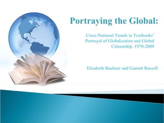 Elizabeth Buckner and Garnett Russell Cross-National Trends in Textbooks’ Portrayal of Globalization and Global Citizenship, 1970-2008 