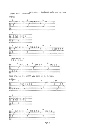 buck owens - Buckaroo solo pour guitare
 Owens Buck - Buckaroo
intro:
   D               G               D
Eb----0h2-3-2-0-------5h7-8-7-5-------0h2-3-2---
Bb---3----------3----8----------8----3--------3-
Gb--2---------------7---------------2-----------
Db-0---------------0---------------0------------
Ab----------------------------------------------
Eb----------------------------------------------
   A
Eb----------------------
Bb--2-2p0--3-2-0-2------
Gb--2-2p0--2-2-0-2------
Db----------------------
Ab-0-----0--------------
Eb----------------------

   D               G               D       A
Eb----0h2-3-2-0-------5h7-8-7-5-------3------------------
Bb---3----------3----8----------8----3-3-----2-2p0-3-2-0-
Gb--2---------------7---------------2---2----2-2p0-2-2-0-
Db-0---------------0---------------0---------------------
Ab-----------------------------------------0------0------
Eb-------------------------------------------------------
  *Rhythm Guitar
  D G A D G A
        D               G               D
Eb---------0h2-3-2-0-------5h7-8-7-5-------0h2-3-2---
Bb--------3----------3----8----------8----3--------3-
Gb-------2---------------7---------------2-----------
Db------0---------------0---------------0------------
Ab-0-2-4---------------------------------------------
Eb---------------------------------------------------

Keep playing this until you come to the Bridge.

Bridge:
   D     A                       D              Em
Eb------------------------------------0h2-3-2-0-------0----
Bb---------2-2p0-3-2-0-2-------------3---------3-----0-0---
Gb---------2-2p0-2-2-0-2------------2---------------0---0--
Db---------------------------------0---------------2-----2-
Ab-5-4-2-0------0----------------0----------------2--------
Eb-----------------------------------------------0---------

   A
Eb----------------------
Bb--2-2p0--3-2-0-2------
Gb--2-2p0--2-2-0-2------
Db----------------------
Ab-0-----0--------------
Eb----------------------

   D               G               D
Eb----0h2-3-2-0-------5h7-8-7-5-------0h2-3-2---
Bb---3----------3----8----------8----3--------3-
Gb--2---------------7---------------2-----------
Db-0---------------0---------------0------------
Ab----------------------------------------------
Eb----------------------------------------------

                                     Pge p
 