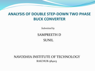 ANALYSIS OF DOUBLE STEP-DOWN TWO PHASE
BUCK CONVERTER
Submitted by
SAMPREETH D
SUNIL
NAVODAYA INSTITUTE OF TECHNOLOGY
RAICHUR-584103
 