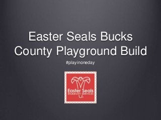 Easter Seals Bucks 
County Playground Build 
#playinoneday 
 