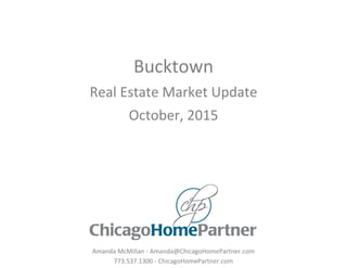 Bucktown
Real Estate Market Update
October, 2015
Amanda McMillan - Amanda@ChicagoHomePartner.com
773.537.1300 - ChicagoHomePartner.com
 
