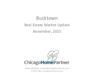 Bucktown
Real Estate Market Update
November, 2015
Amanda McMillan - Amanda@ChicagoHomePartner.com
773.537.1300 - ChicagoHomePartner.com
 