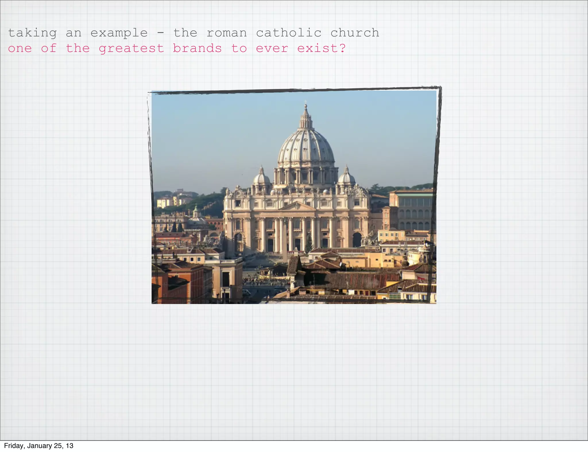 taking an example - the roman catholic church
 one of the greatest brands to ever exist?




Friday, January 25, 13
 