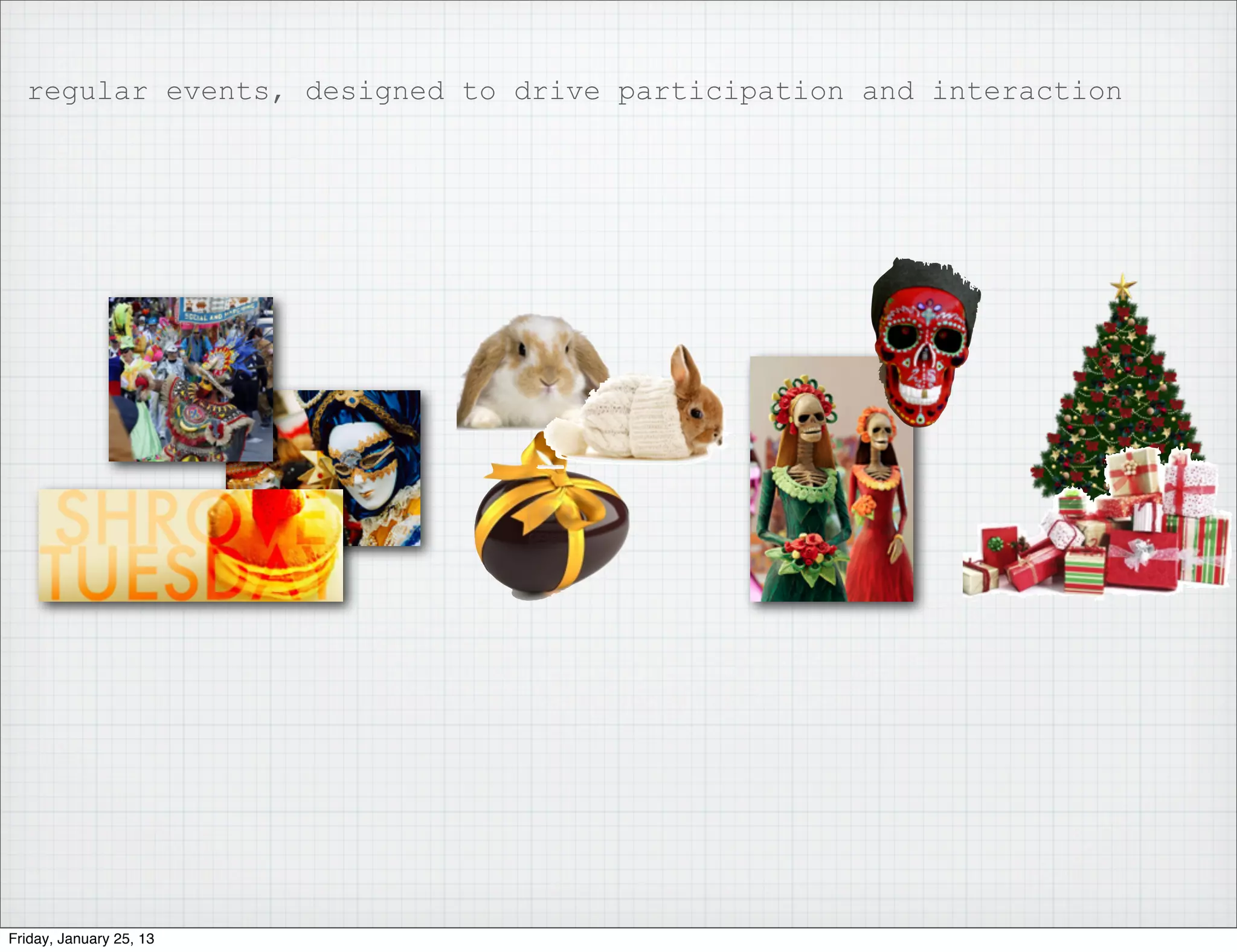 regular events, designed to drive participation and interaction




Friday, January 25, 13
 
