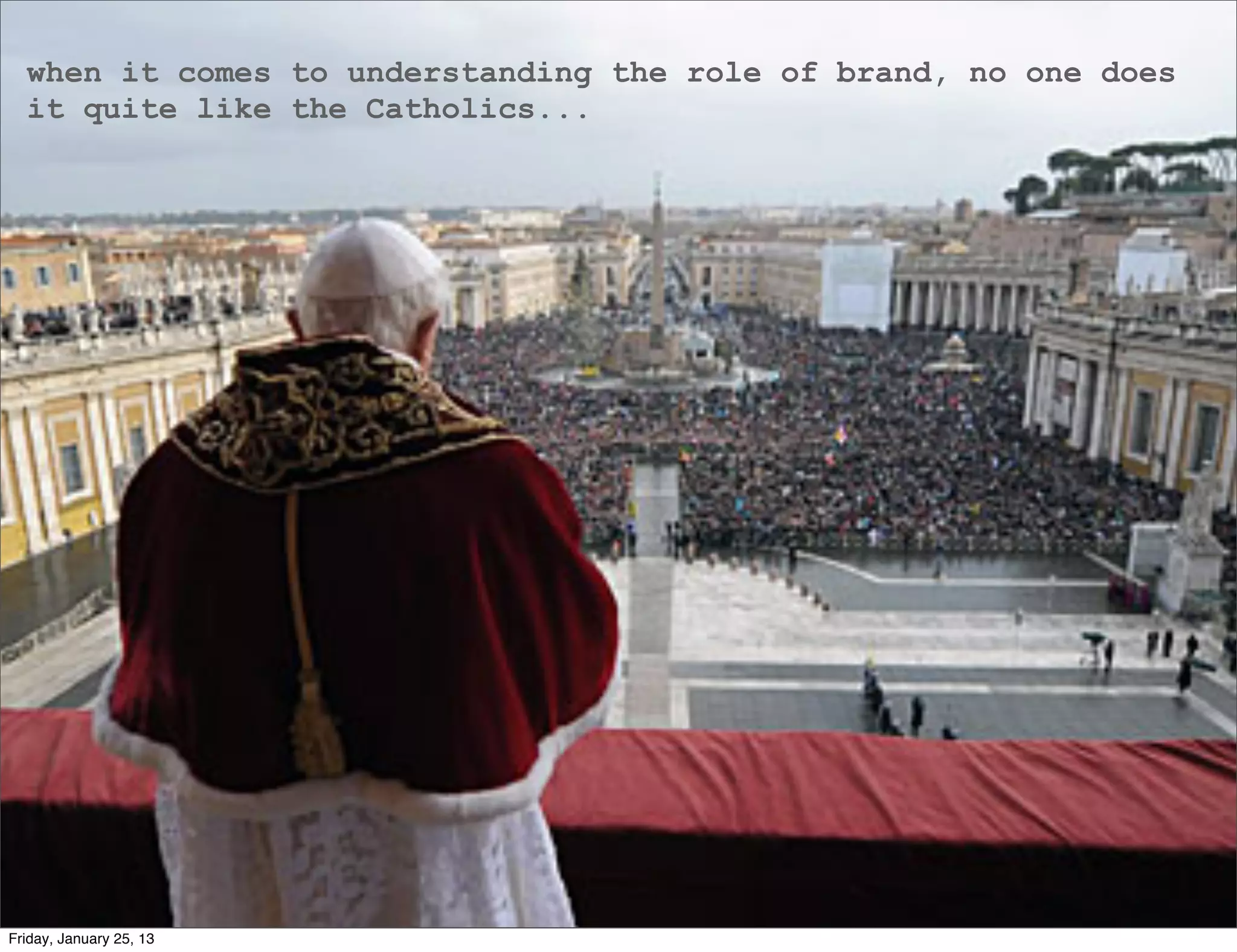 when it comes to understanding the role of brand, no one does
  it quite like the Catholics...




Friday, January 25, 13
 
